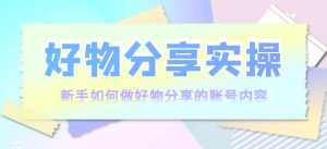 好物分享实操课程：新手如何做好物分享，实操教学！-欢迎访问本站