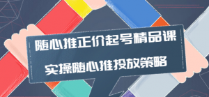 随心推投放技巧：随心推正价起号精品课，实操随心推投放策略-欢迎访问本站