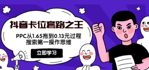 抖音卡位套路教程：搜索第一操作思维，实操演示PPC从1.65拖到0.13元过程！-欢迎访问本站